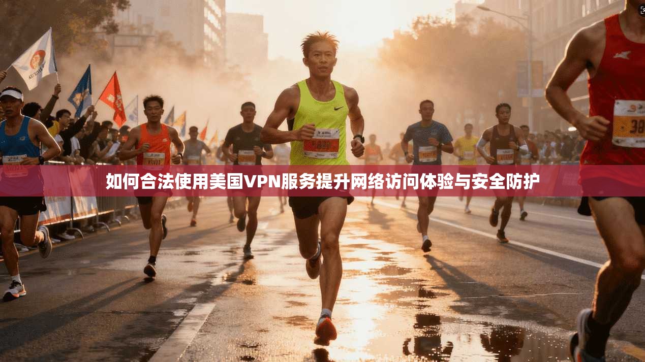 如何合法使用美国VPN服务提升网络访问体验与安全防护