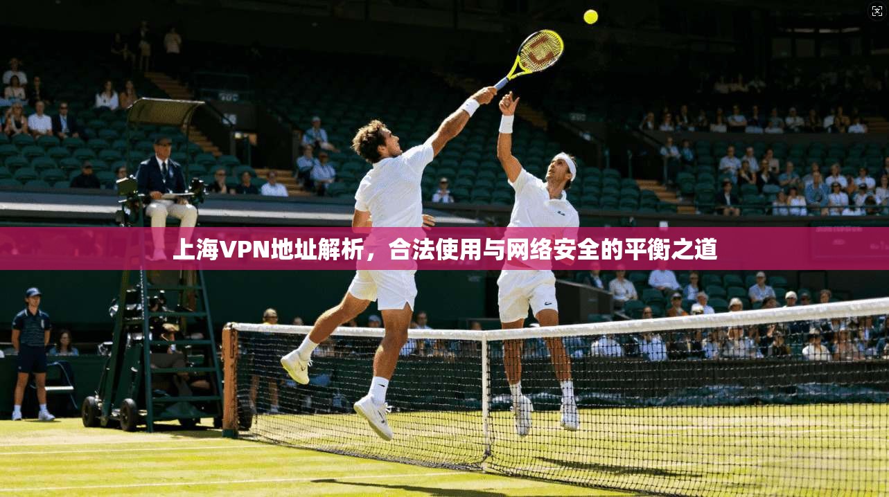 上海VPN地址解析，合法使用与网络安全的平衡之道