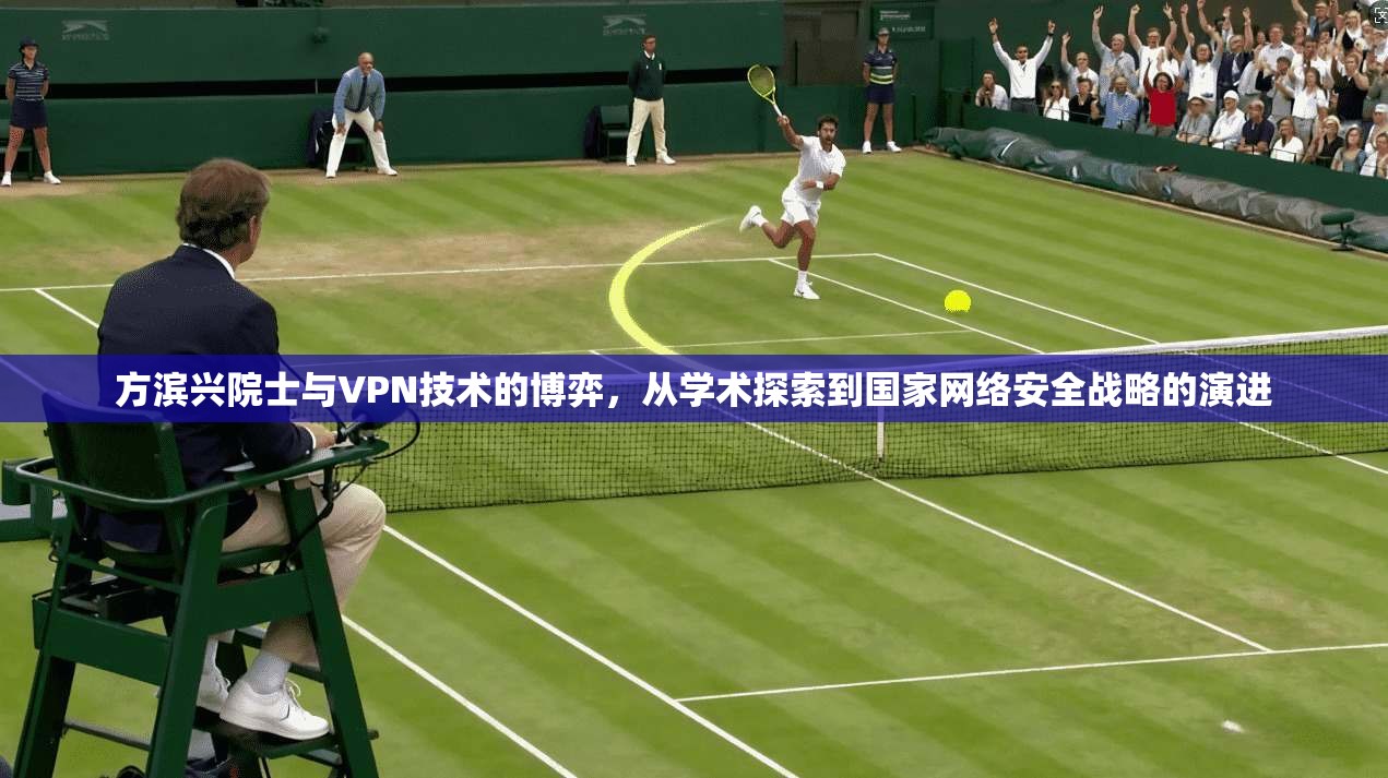 方滨兴院士与VPN技术的博弈，从学术探索到国家网络安全战略的演进