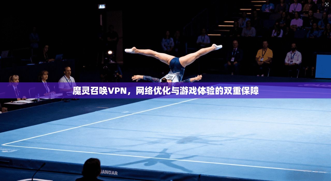 魔灵召唤VPN，网络优化与游戏体验的双重保障