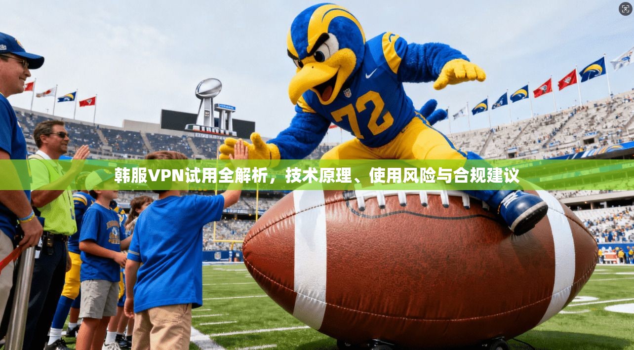 韩服VPN试用全解析，技术原理、使用风险与合规建议