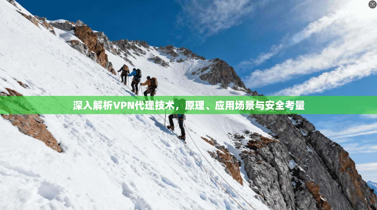 深入解析VPN代理技术，原理、应用场景与安全考量