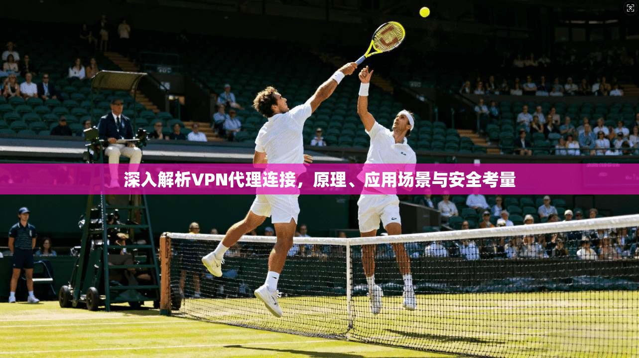 深入解析VPN代理连接，原理、应用场景与安全考量