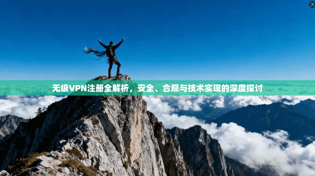 无级VPN注册全解析，安全、合规与技术实现的深度探讨