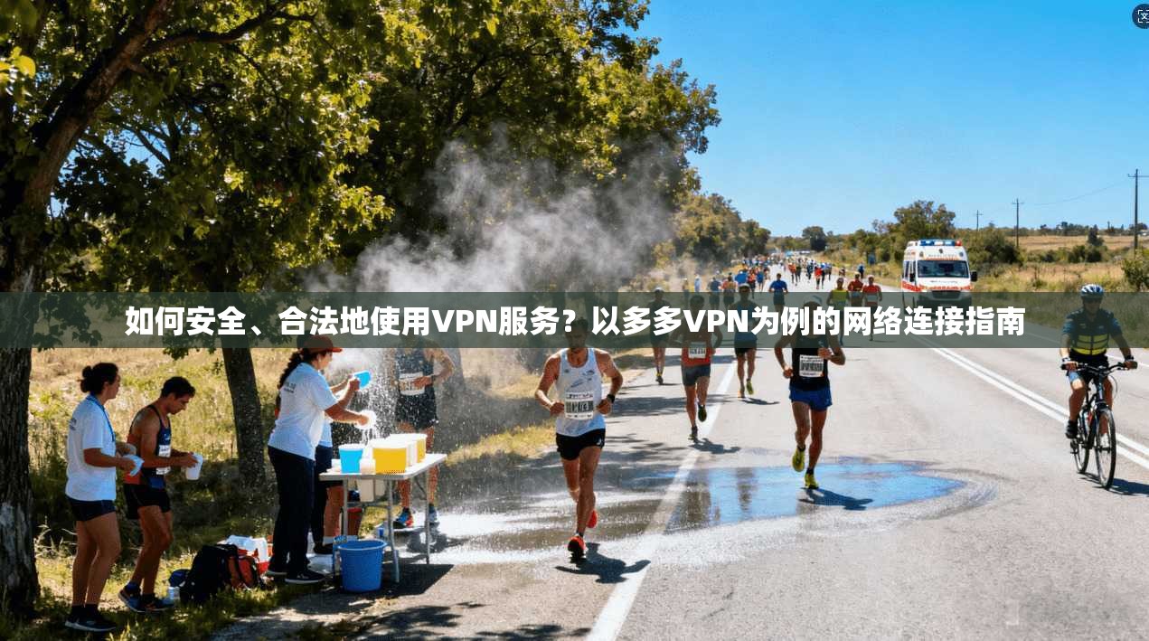 如何安全、合法地使用VPN服务？以多多VPN为例的网络连接指南