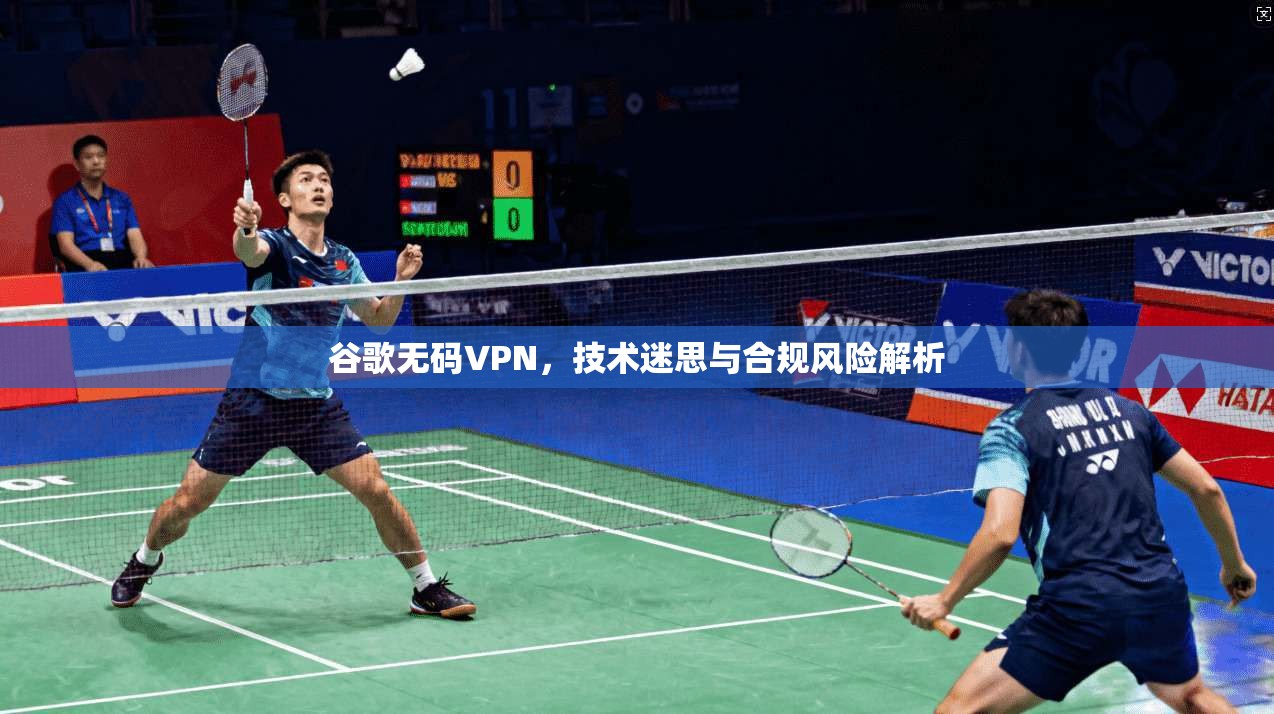 谷歌无码VPN，技术迷思与合规风险解析