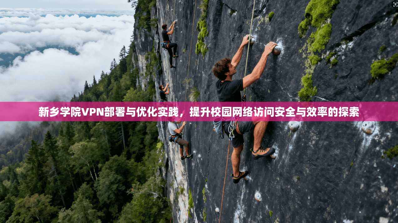 新乡学院VPN部署与优化实践，提升校园网络访问安全与效率的探索
