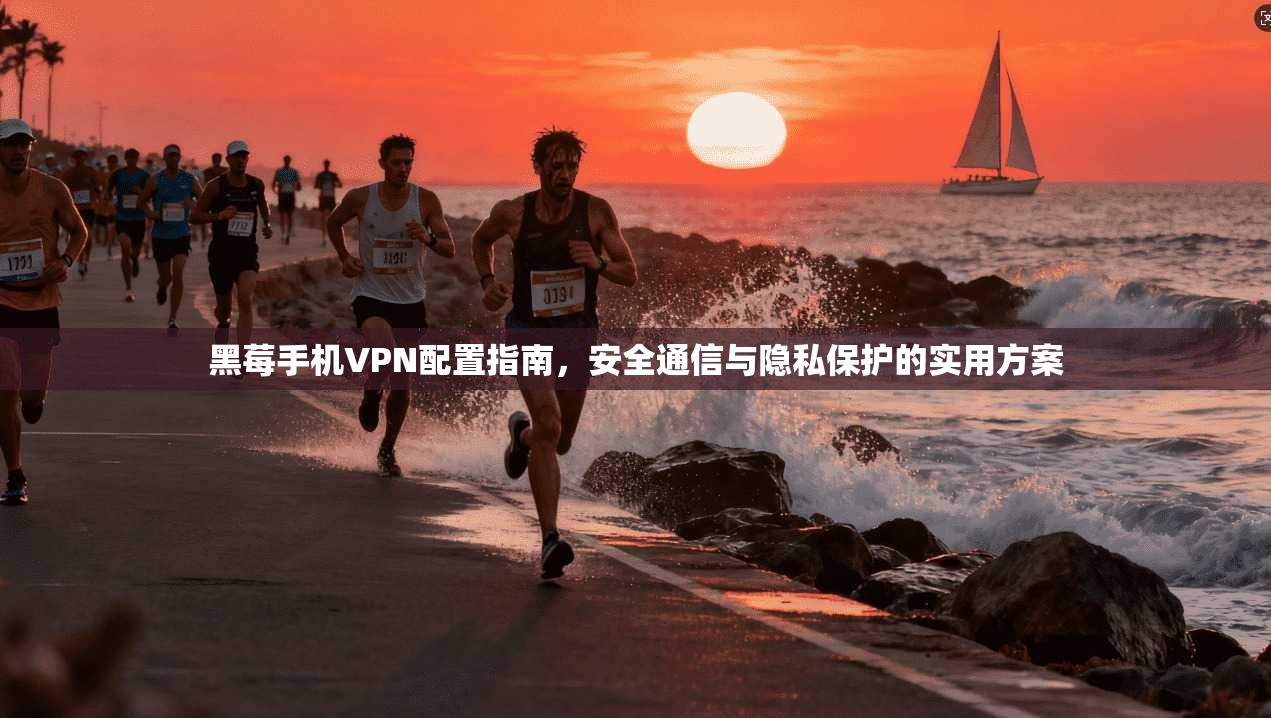 黑莓手机VPN配置指南，安全通信与隐私保护的实用方案