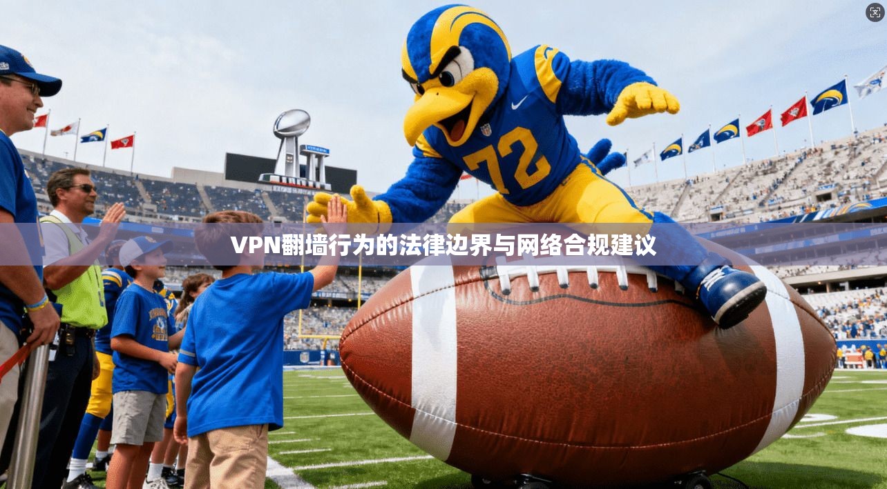 VPN翻墙行为的法律边界与网络合规建议
