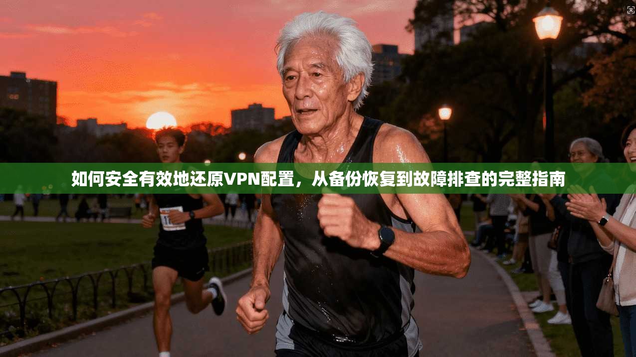 如何安全有效地还原VPN配置，从备份恢复到故障排查的完整指南