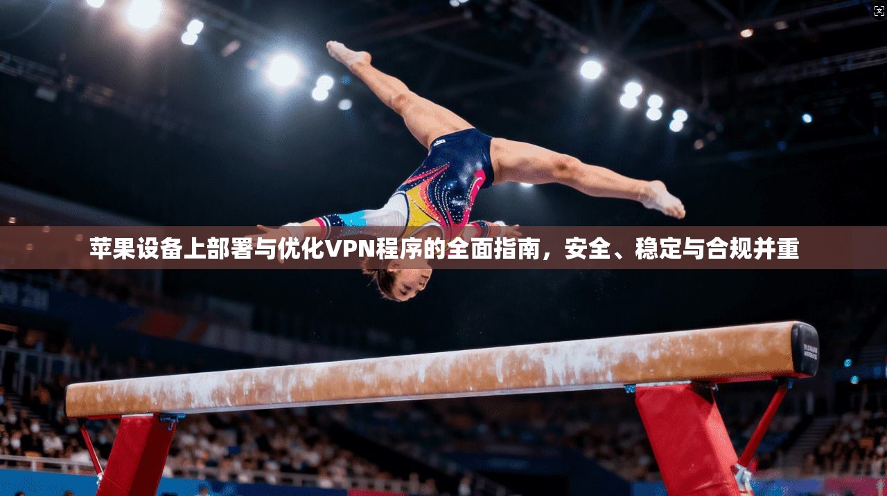 苹果设备上部署与优化VPN程序的全面指南，安全、稳定与合规并重