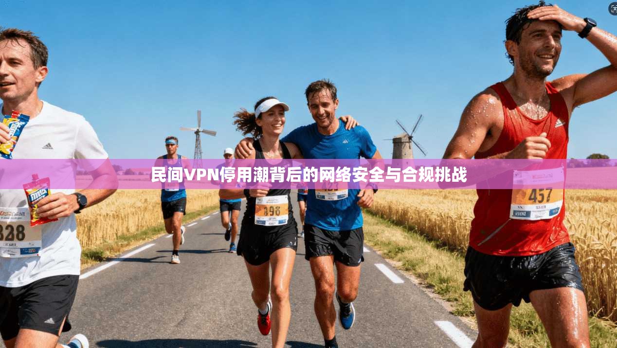 民间VPN停用潮背后的网络安全与合规挑战
