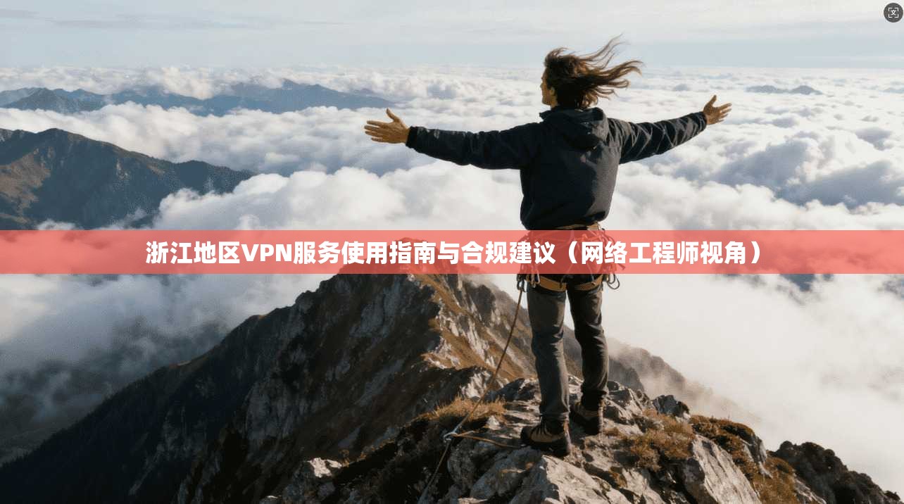 浙江地区VPN服务使用指南与合规建议（网络工程师视角）