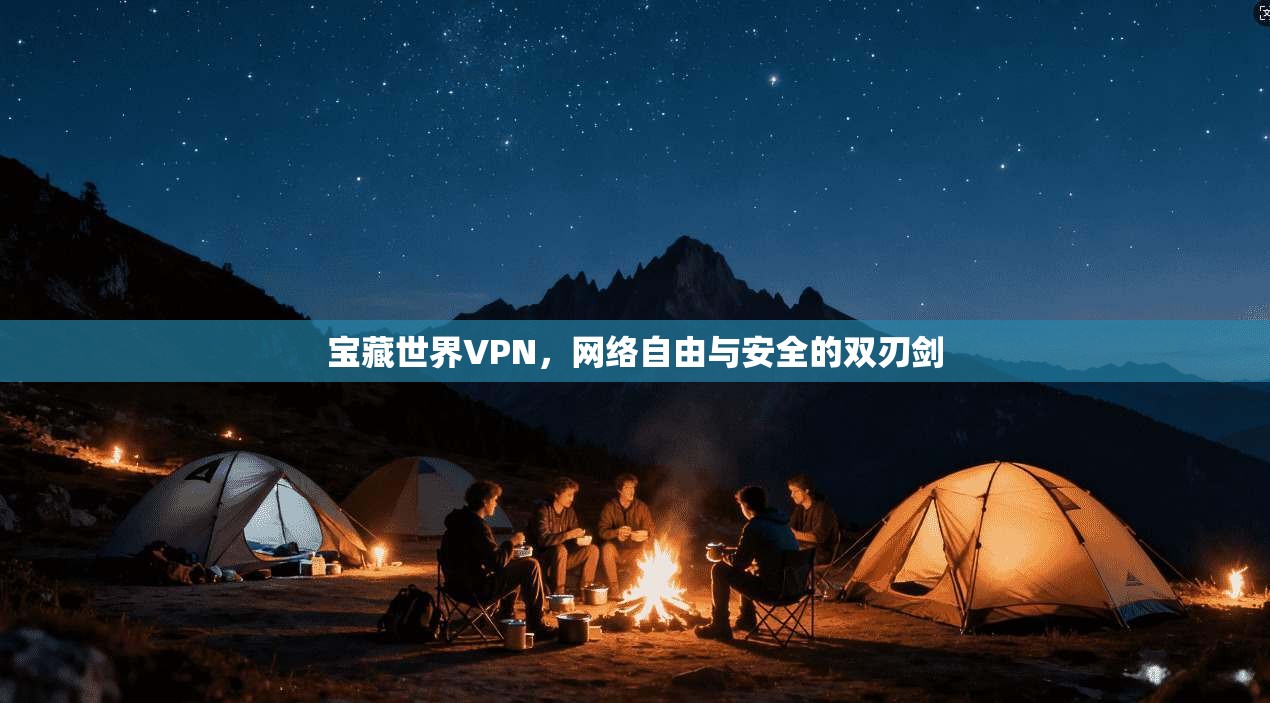 宝藏世界VPN，网络自由与安全的双刃剑