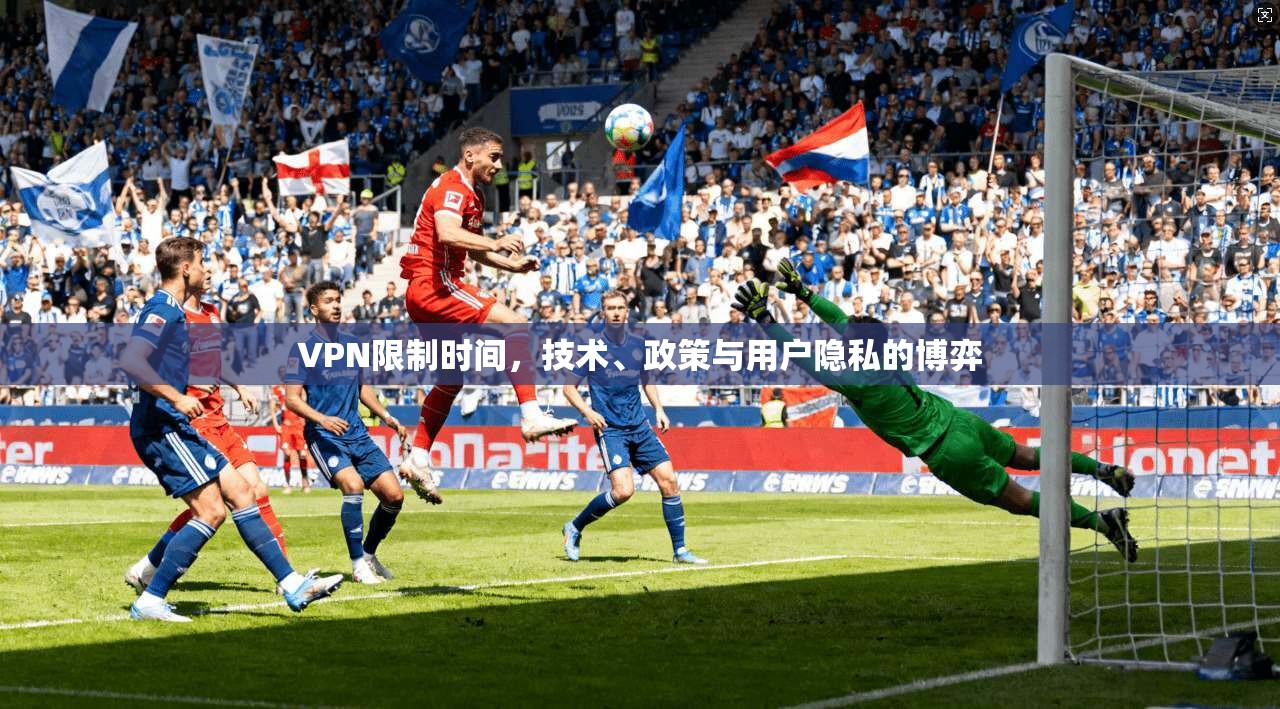 VPN限制时间，技术、政策与用户隐私的博弈