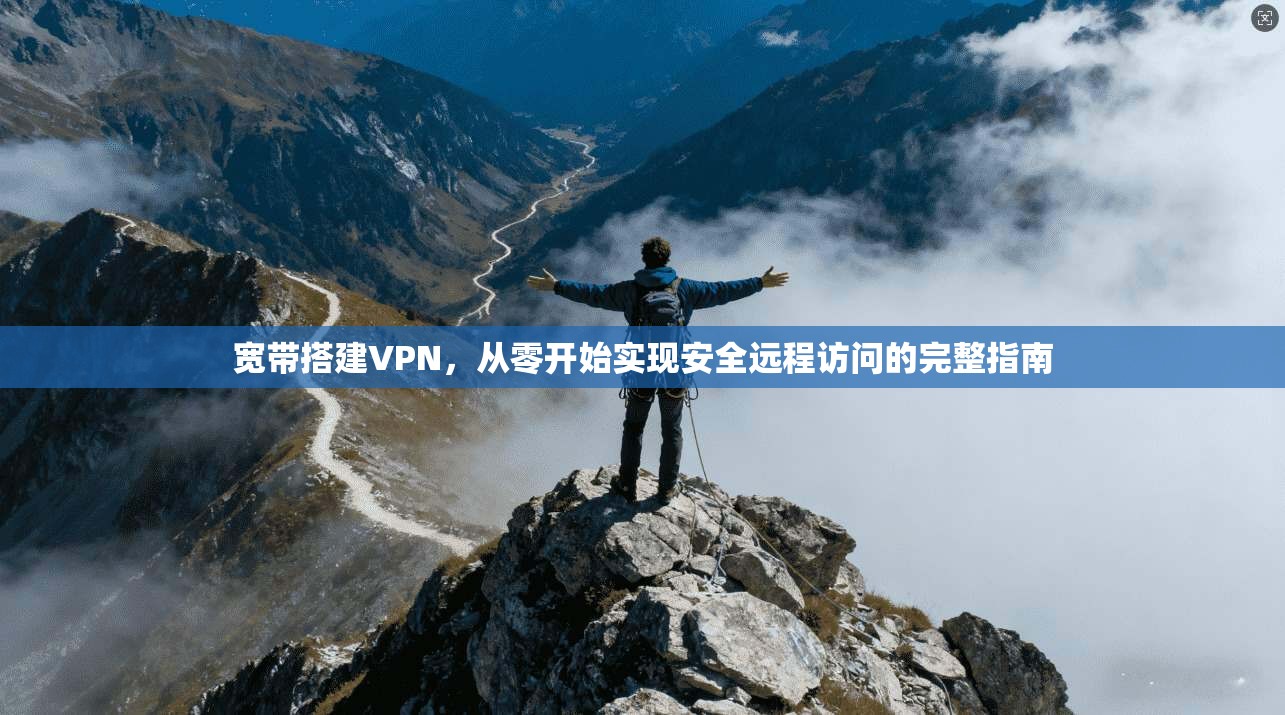 宽带搭建VPN,从零开始实现安全远程访问的完整指南 宽带搭建VPN,从零开始实现安全远程访问的完整指南