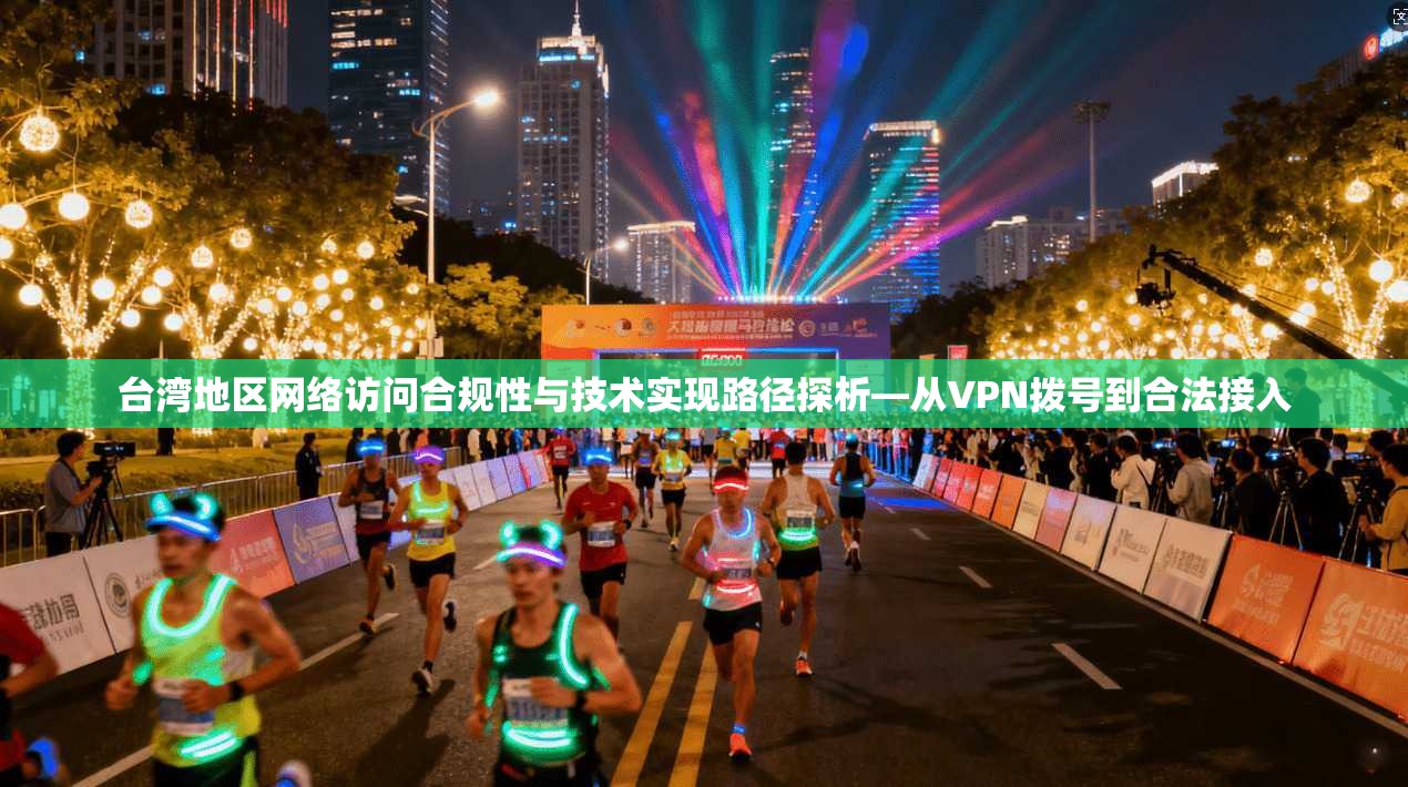 台湾地区网络访问合规性与技术实现路径探析—从VPN拨号到合法接入