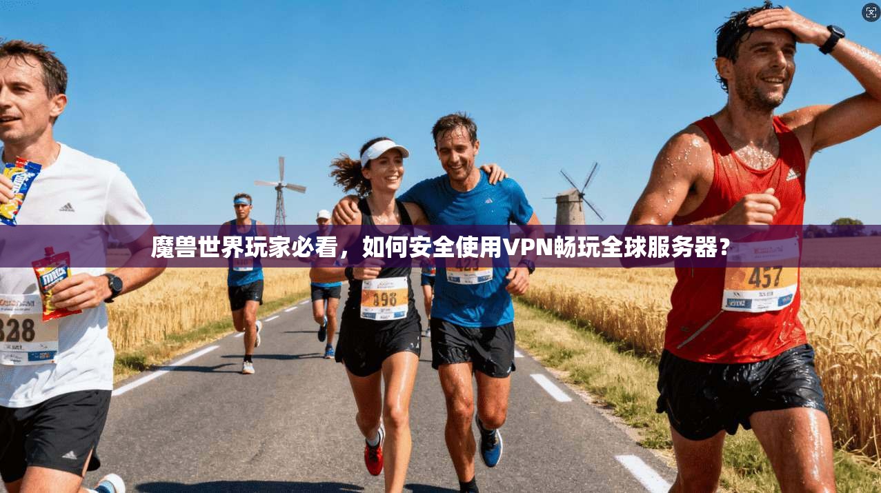 魔兽世界玩家必看，如何安全使用VPN畅玩全球服务器？