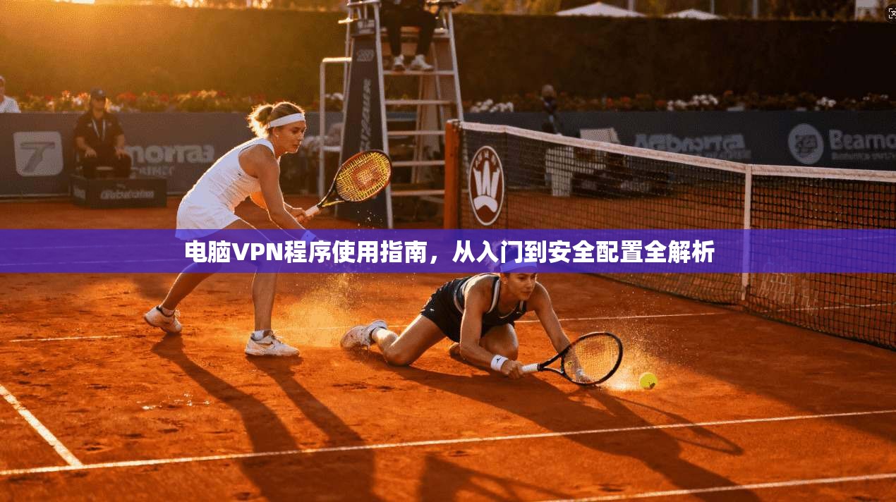 电脑VPN程序使用指南，从入门到安全配置全解析