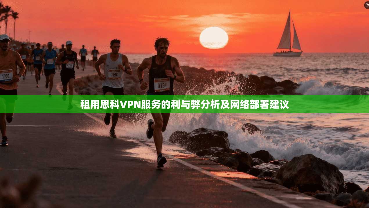 租用思科VPN服务的利与弊分析及网络部署建议