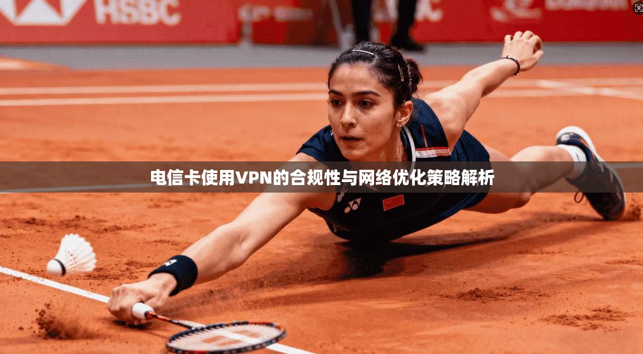 电信卡使用VPN的合规性与网络优化策略解析