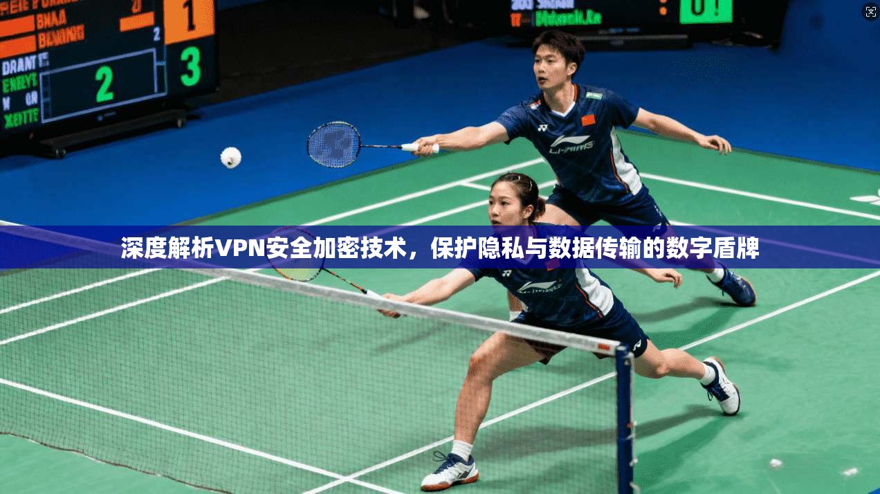 深度解析VPN安全加密技术，保护隐私与数据传输的数字盾牌