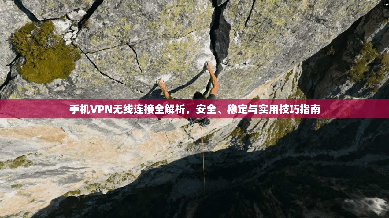 手机VPN无线连接全解析，安全、稳定与实用技巧指南
