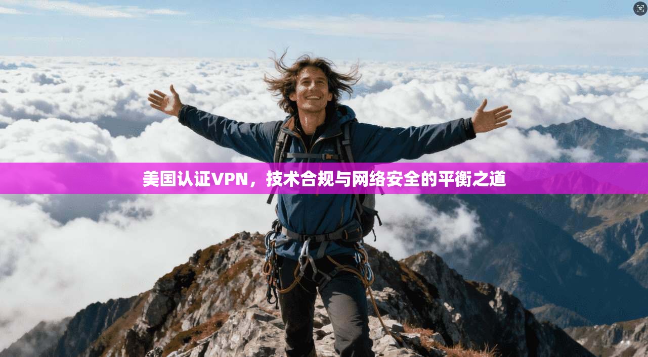 美国认证VPN，技术合规与网络安全的平衡之道