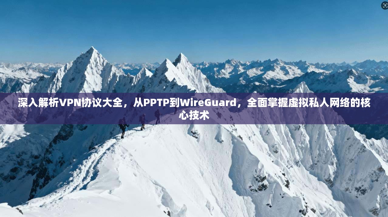 深入解析VPN协议大全，从PPTP到WireGuard，全面掌握虚拟私人网络的核心技术