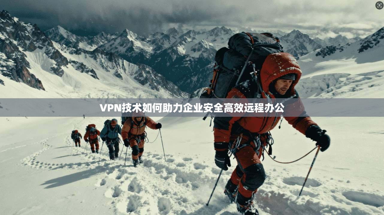 VPN技术如何助力企业安全高效远程办公