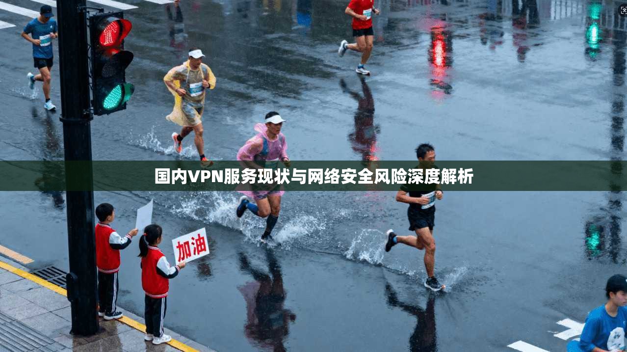 国内VPN服务现状与网络安全风险深度解析 国内VPN服务现状与网络安全风险深度解析