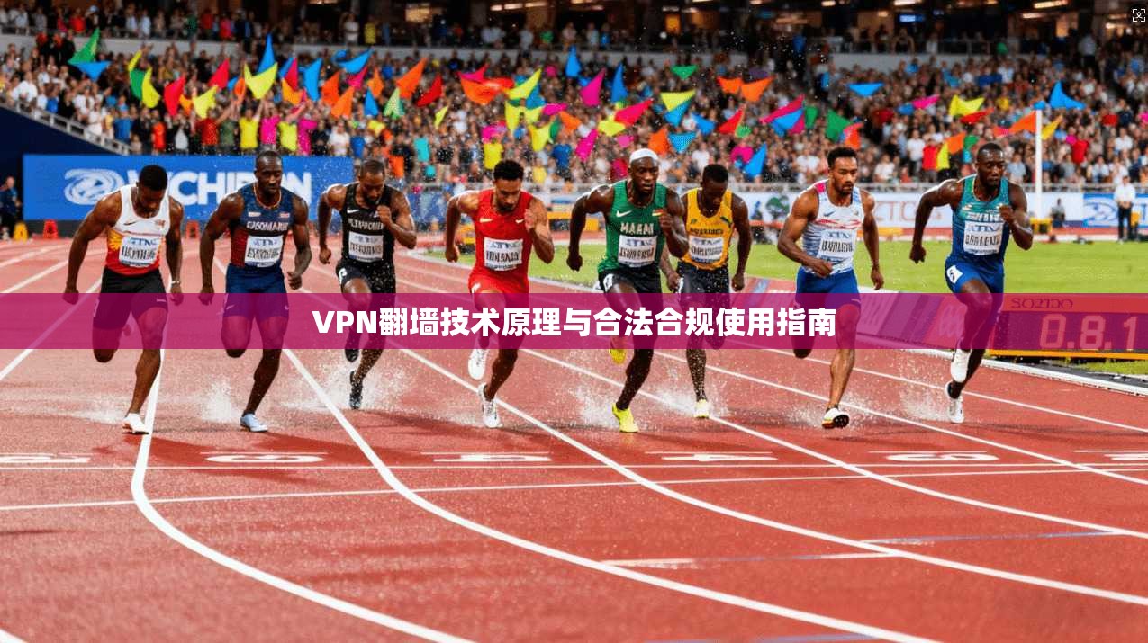 VPN翻墙技术原理与合法合规使用指南