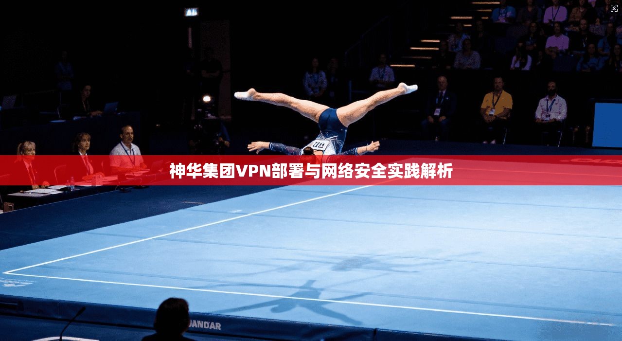 神华集团VPN部署与网络安全实践解析