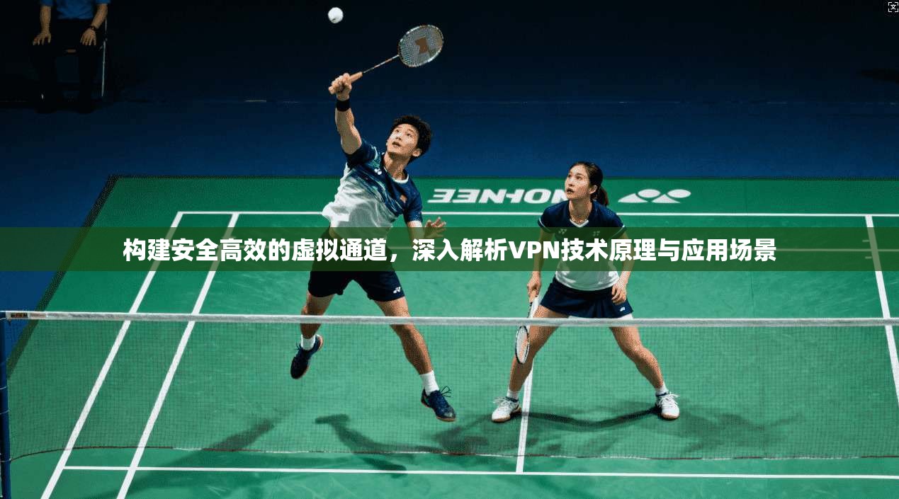 构建安全高效的虚拟通道，深入解析VPN技术原理与应用场景