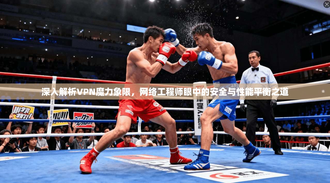 深入解析VPN魔力象限，网络工程师眼中的安全与性能平衡之道