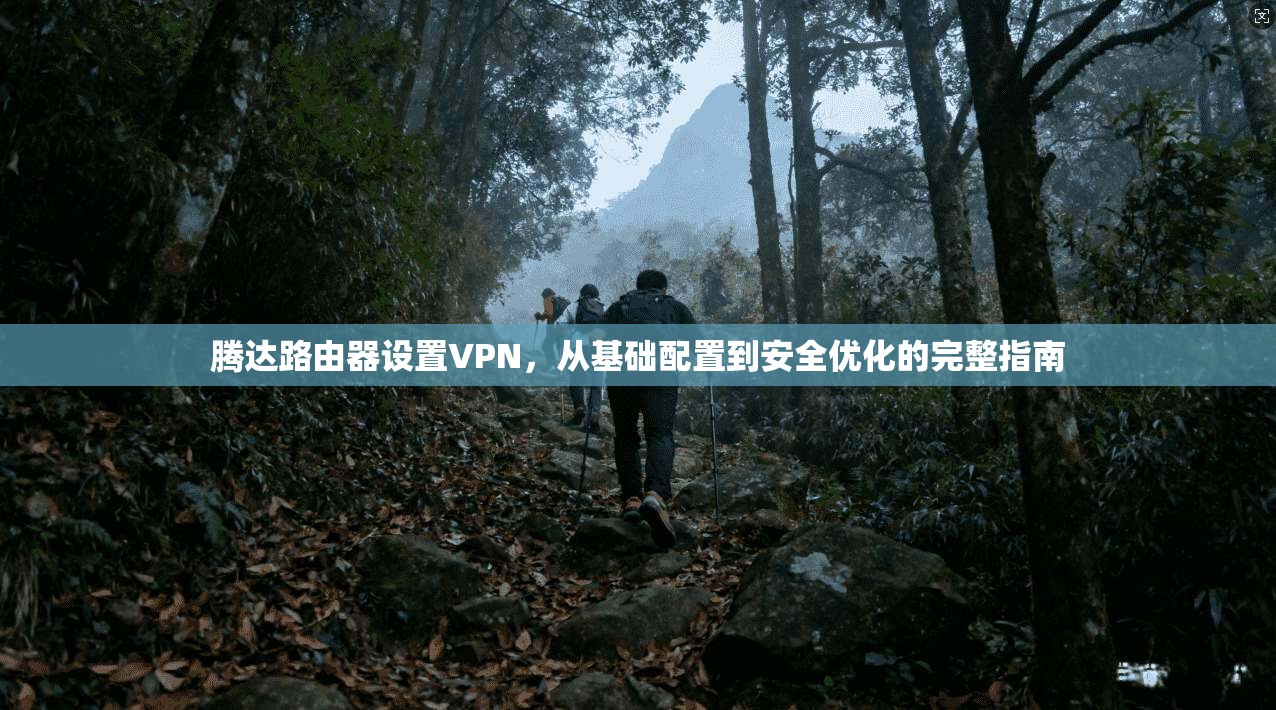 腾达路由器设置VPN，从基础配置到安全优化的完整指南