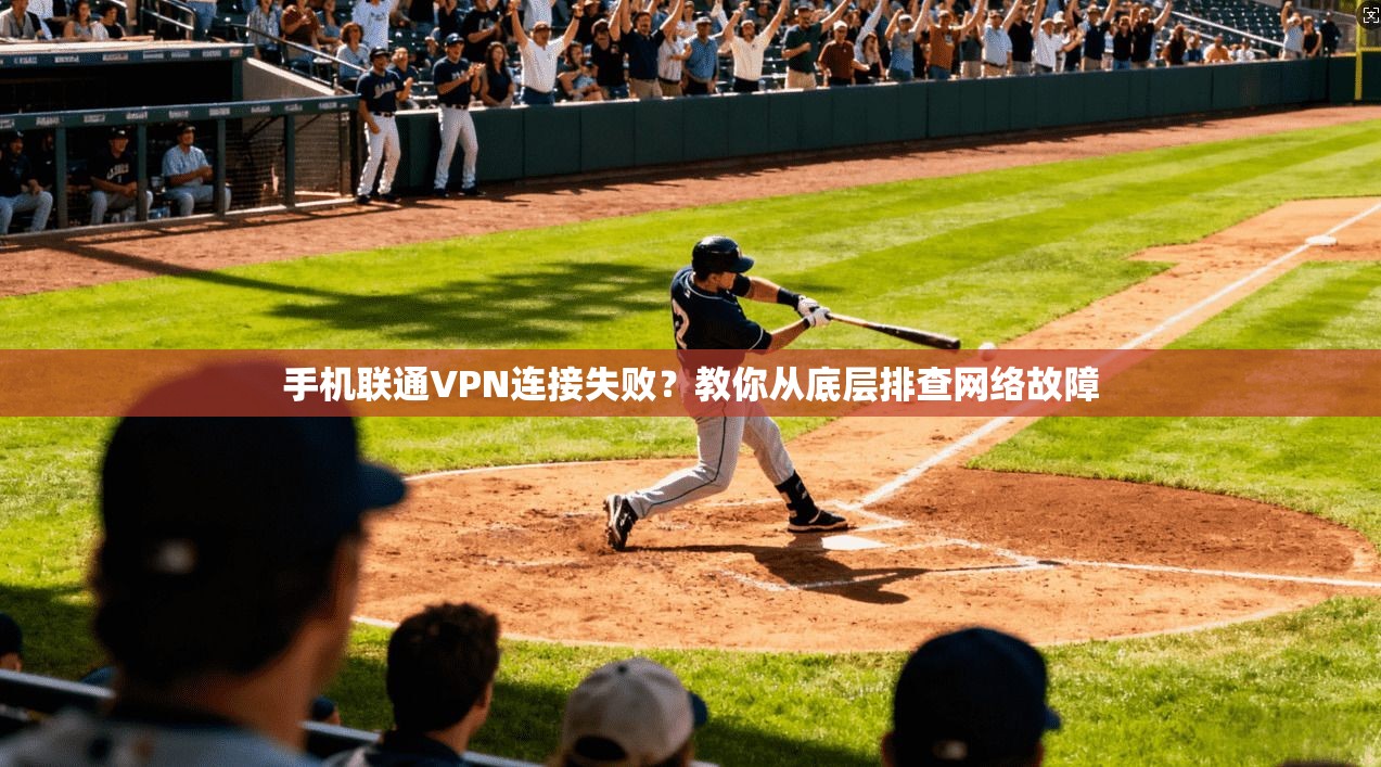手机联通VPN连接失败？教你从底层排查网络故障