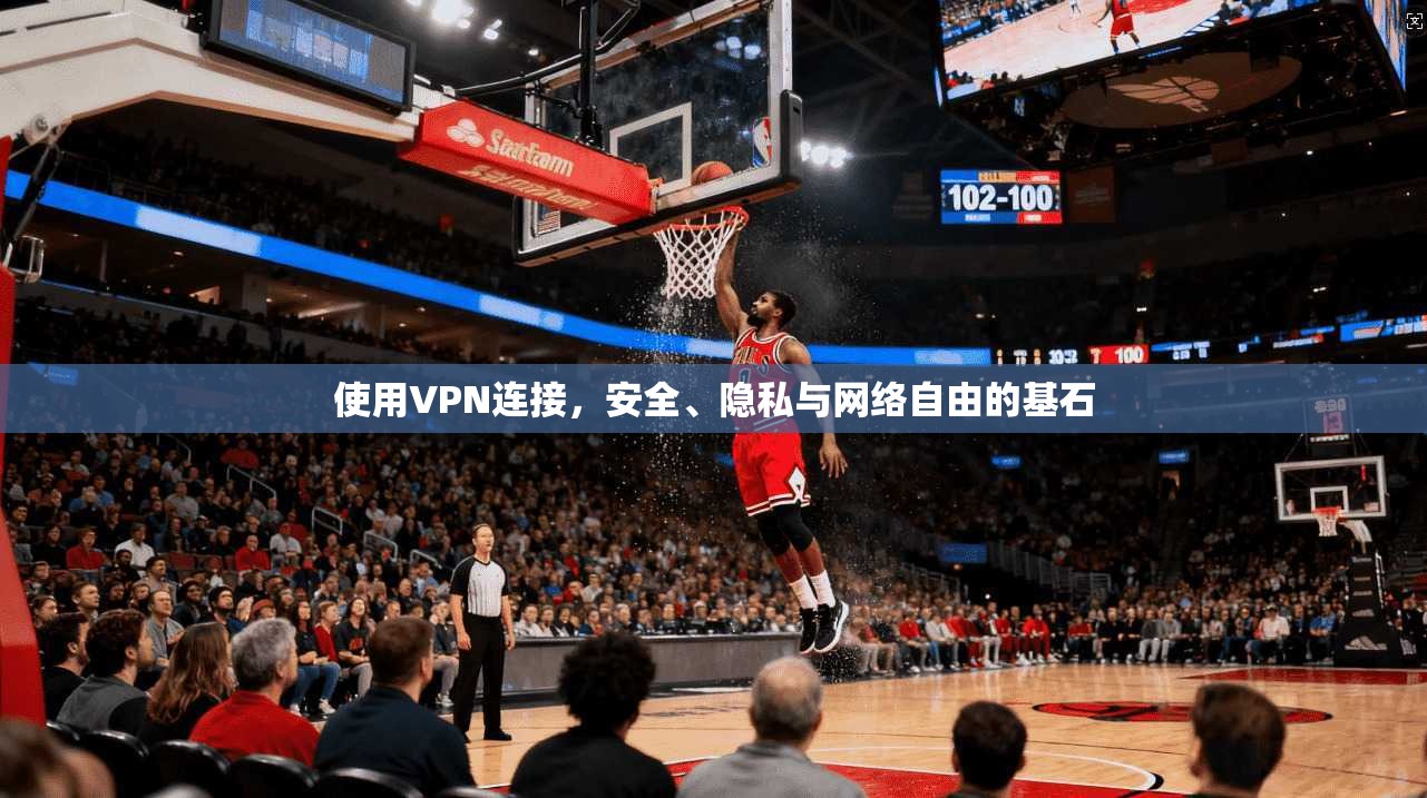 使用VPN连接，安全、隐私与网络自由的基石