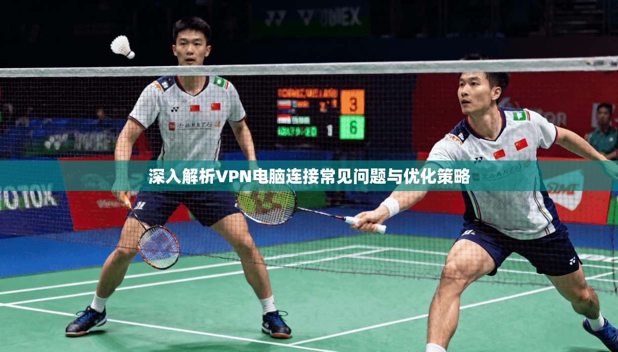 深入解析VPN电脑连接常见问题与优化策略