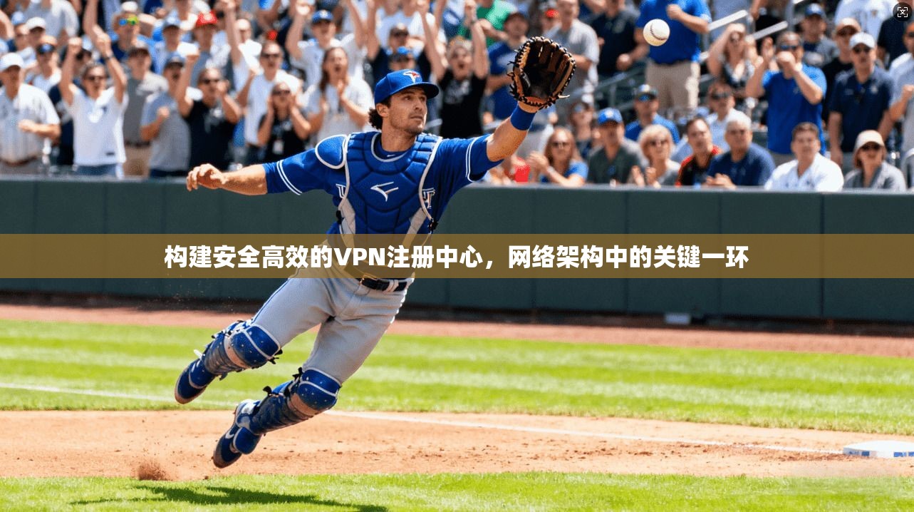 构建安全高效的VPN注册中心，网络架构中的关键一环