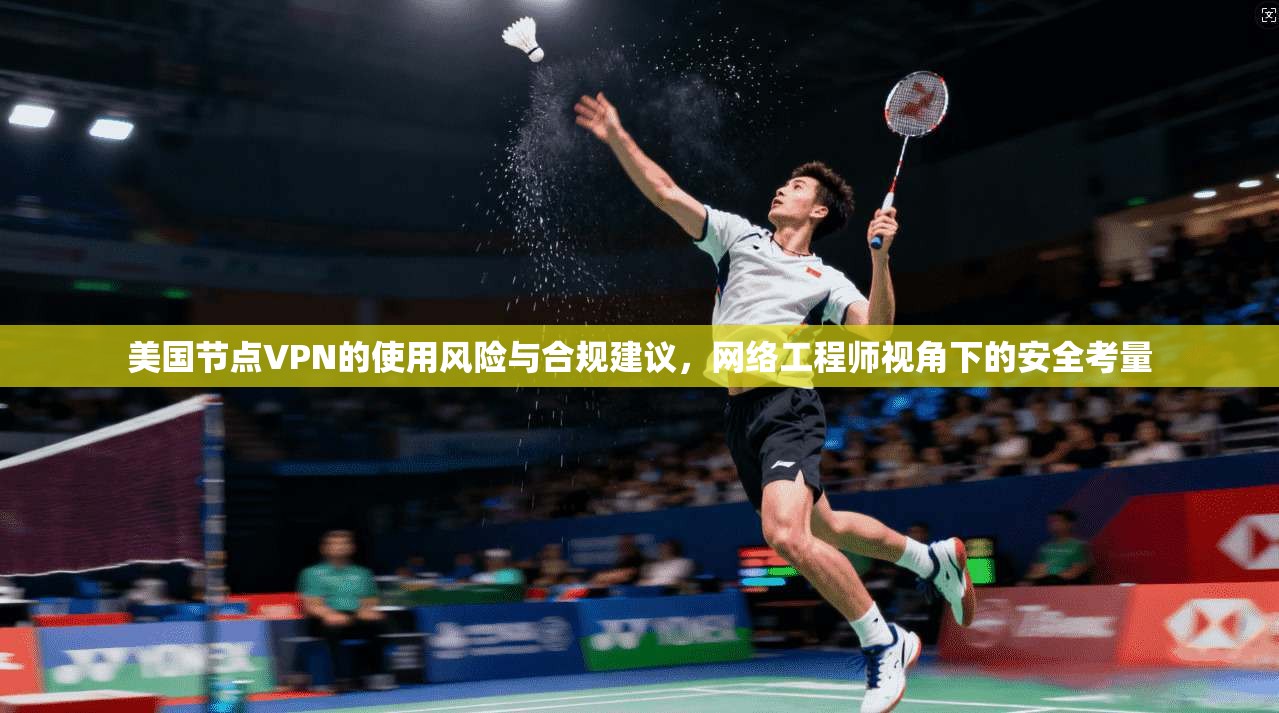 美国节点VPN的使用风险与合规建议，网络工程师视角下的安全考量