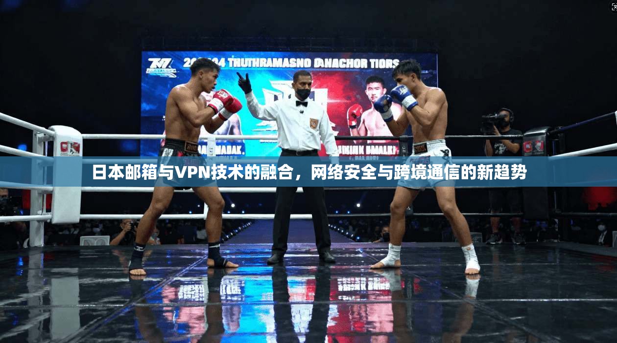 日本邮箱与VPN技术的融合，网络安全与跨境通信的新趋势