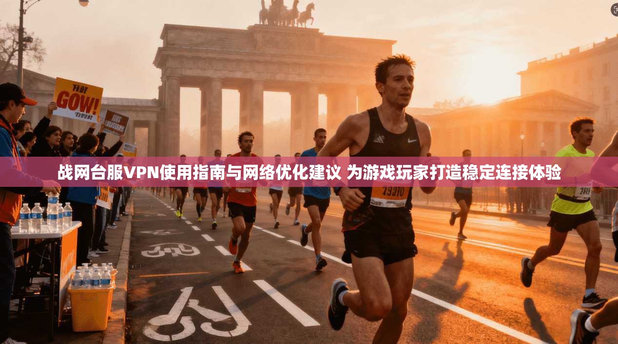 战网台服VPN使用指南与网络优化建议 为游戏玩家打造稳定连接体验