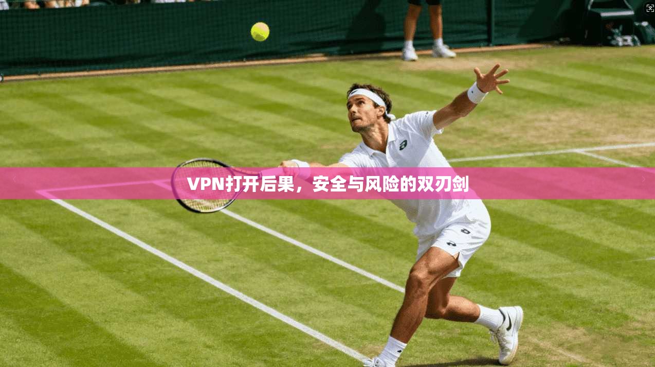 VPN打开后果，安全与风险的双刃剑