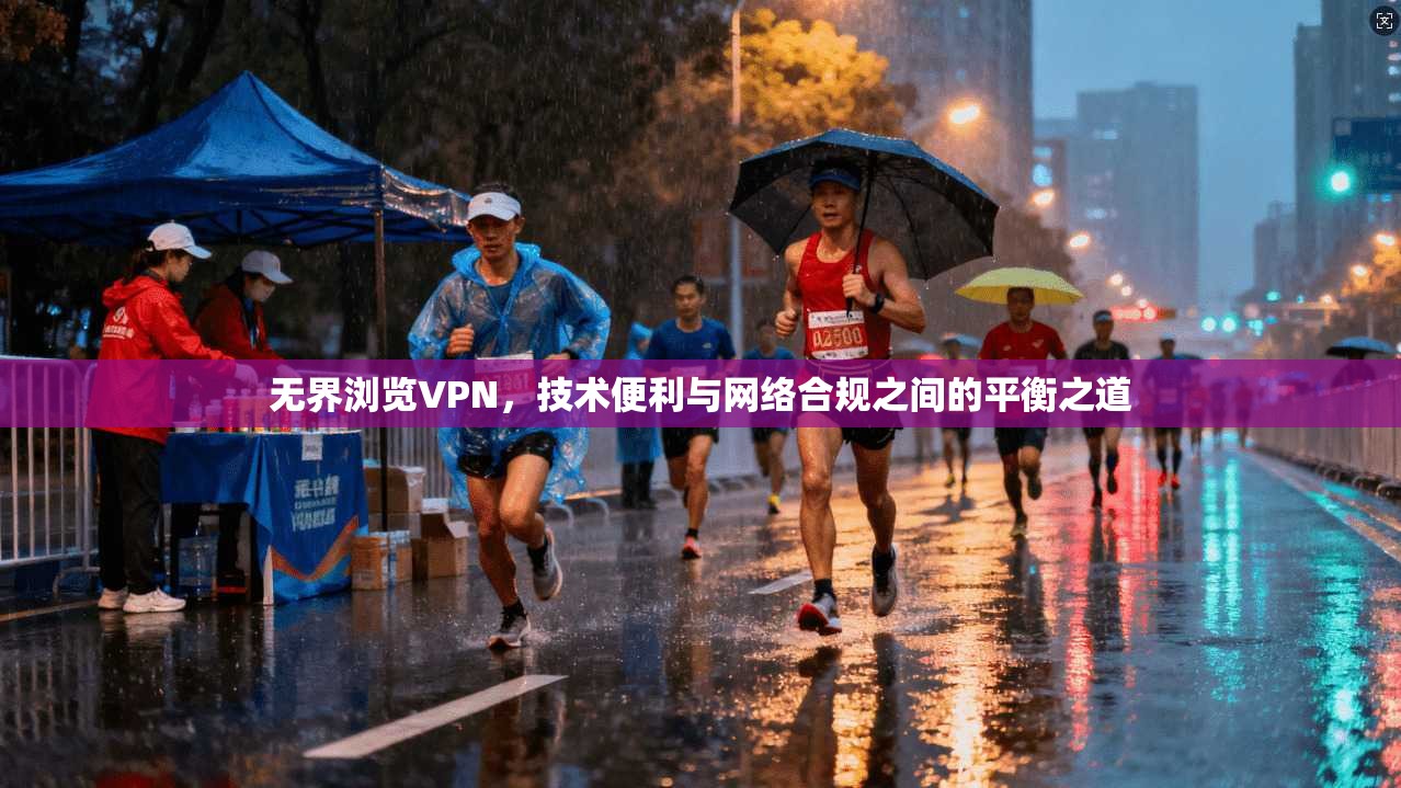无界浏览VPN，技术便利与网络合规之间的平衡之道