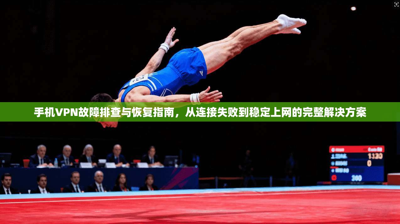 手机VPN故障排查与恢复指南，从连接失败到稳定上网的完整解决方案