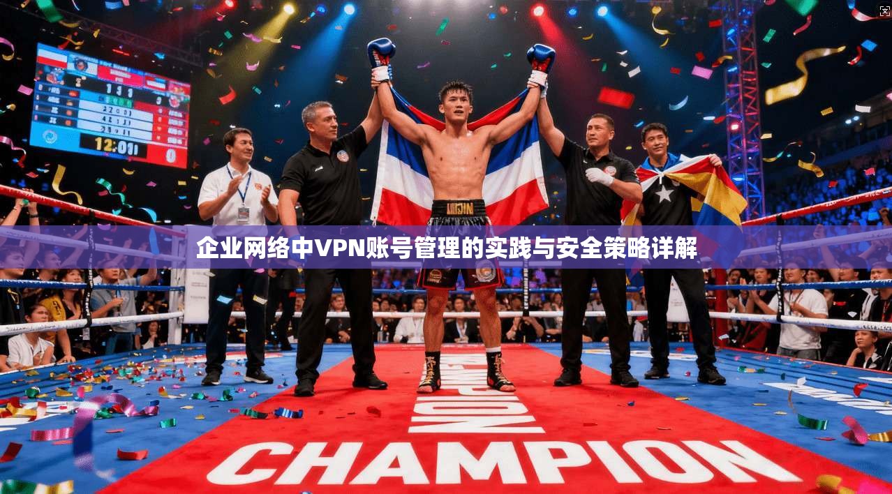 企业网络中VPN账号管理的实践与安全策略详解