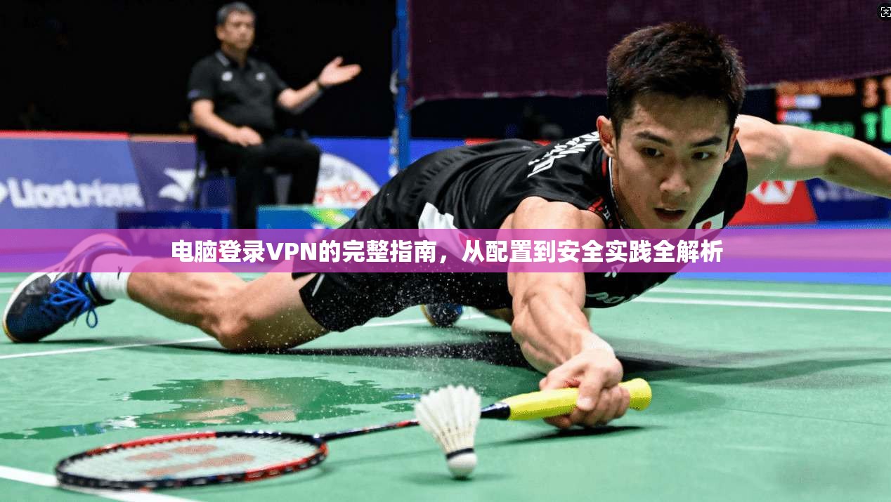 电脑登录VPN的完整指南，从配置到安全实践全解析