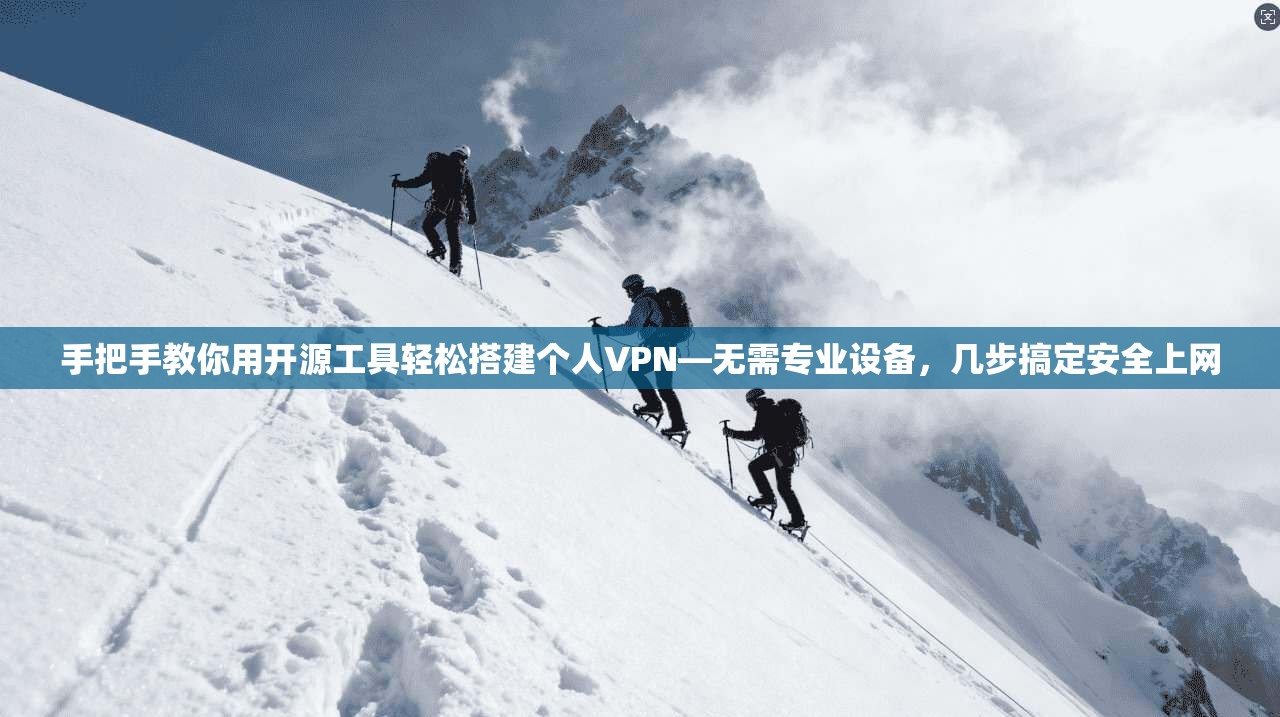 手把手教你用开源工具轻松搭建个人VPN—无需专业设备，几步搞定安全上网
