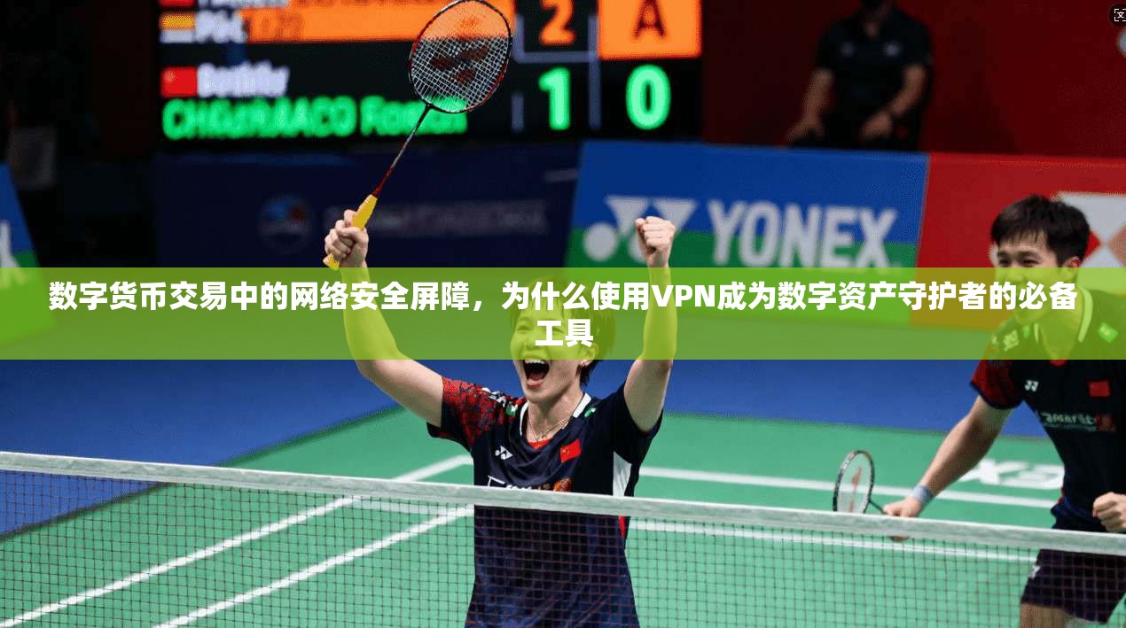 数字货币交易中的网络安全屏障，为什么使用VPN成为数字资产守护者的必备工具
